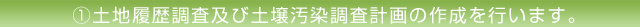 1.土地履歴調査及び土壌汚染調査計画の作成を行います。