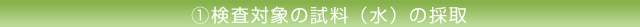 1.検査対象の試料(水)の採取